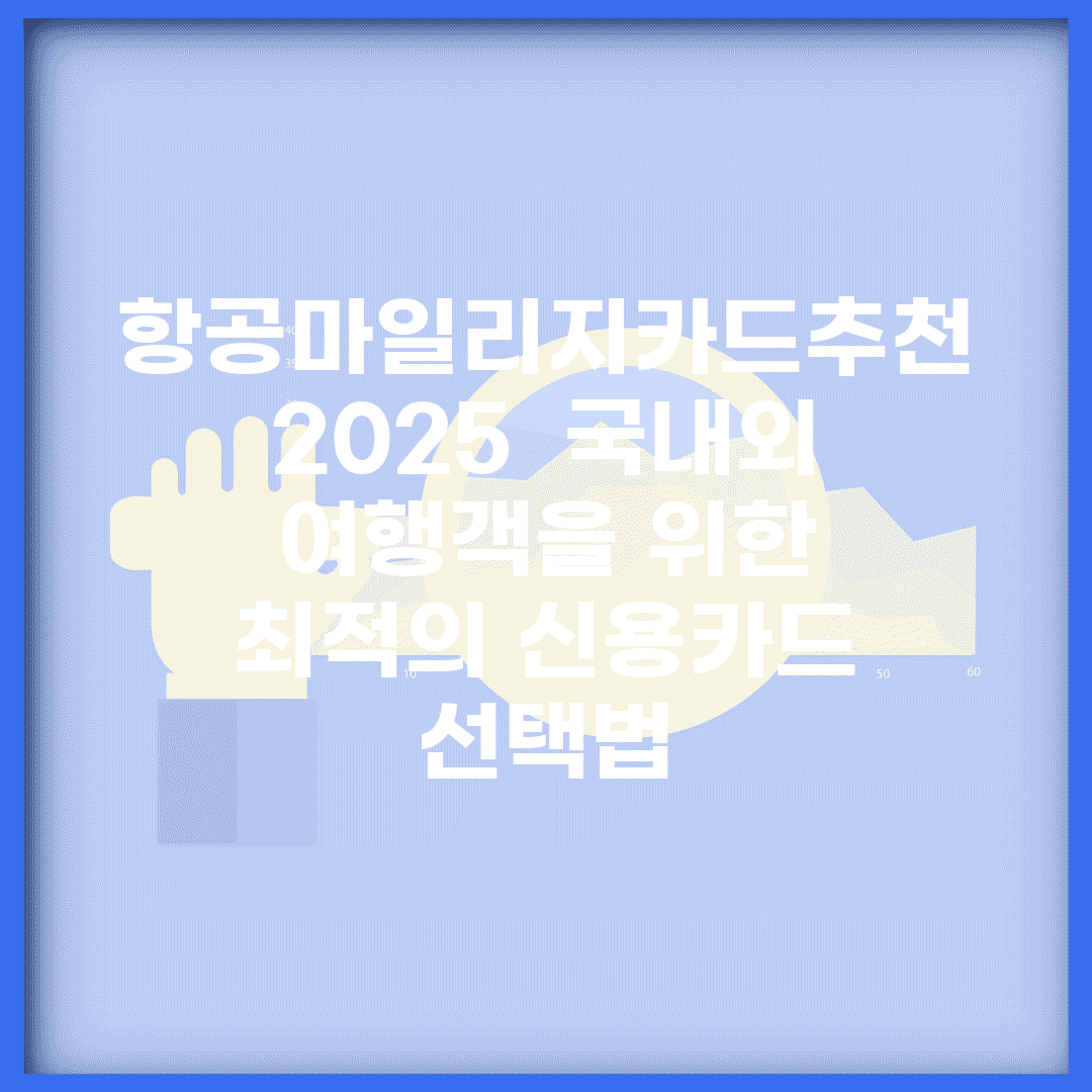 항공마일리지카드추천 2025 | 국내외 여행객을 위한 최적의 신용카드 선택법