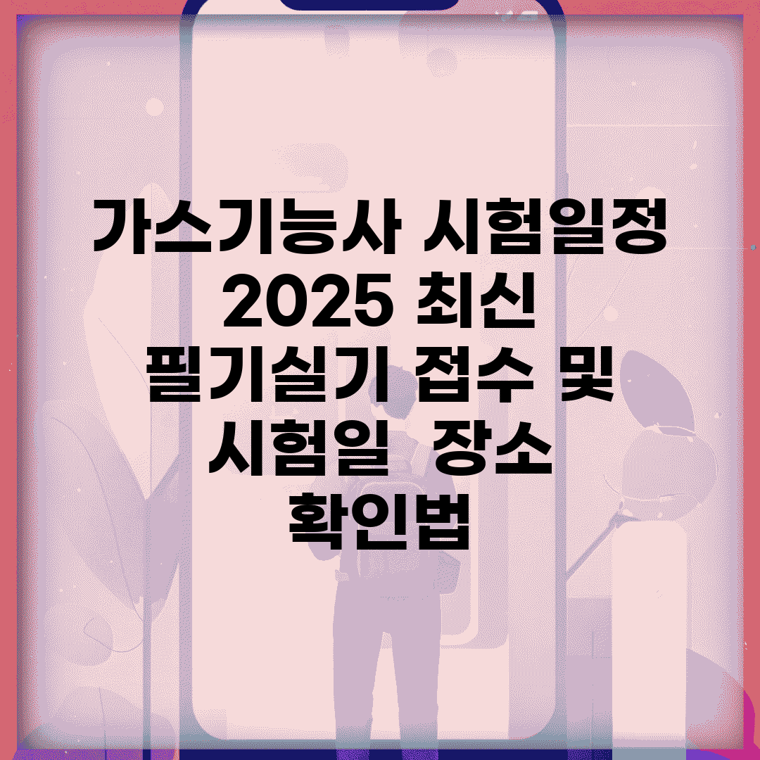 가스기능사 시험일정 2025 최신 | 필기/실기 접수 및 시험일 | 장소 확인법