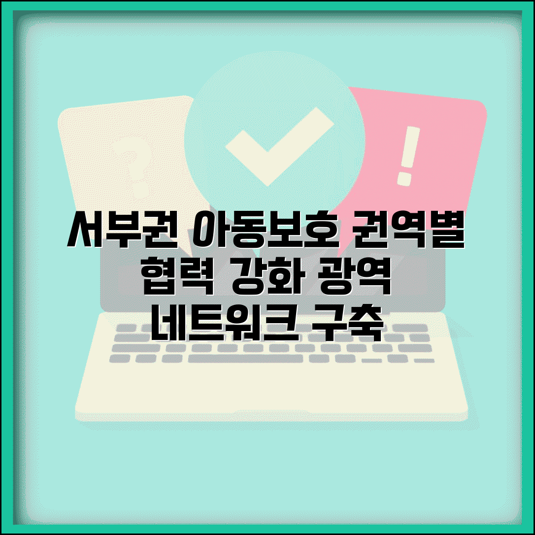 서부권 아동보호전문기관 권역별 협력 | 지역 간 연계 서비스와 광역 아동보호 네트워크