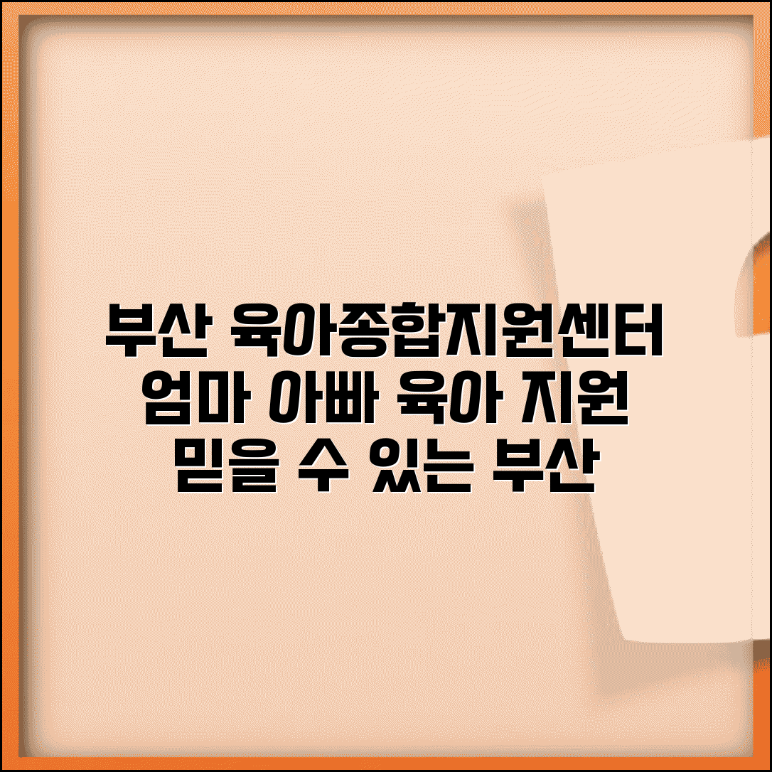 부산 육아종합지원센터 지원 | 부산시 보육시설 지원과 가정양육 도움 서비스