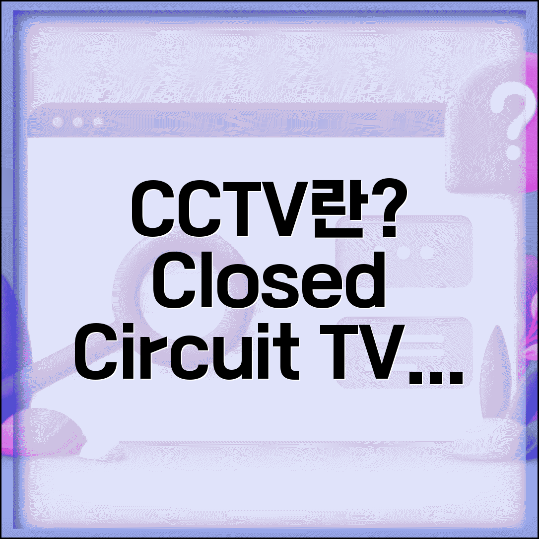 CCTV 약자 의미 | Closed Circuit Television 용어정리