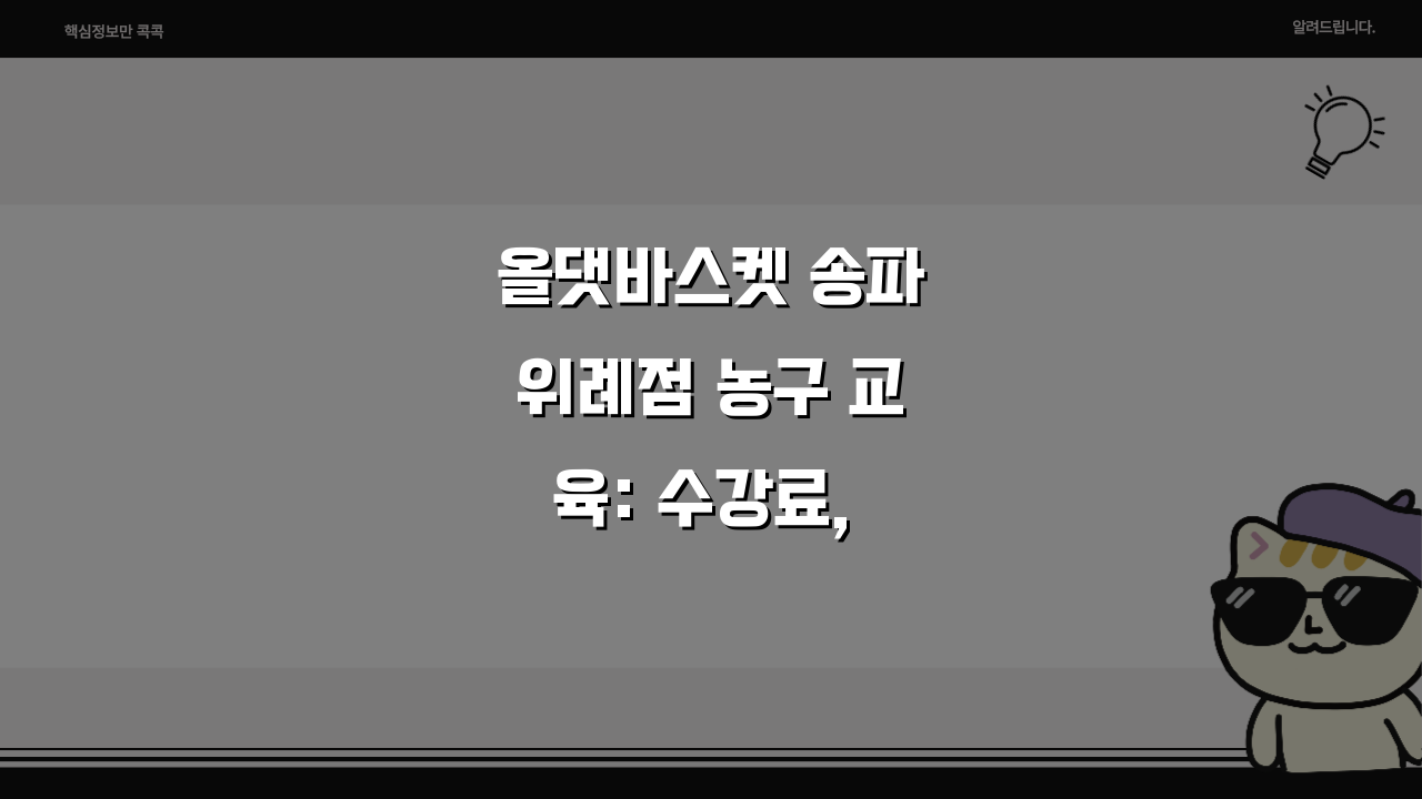 올댓바스켓 송파위례점 농구 교육: 수강료, 커리큘럼, 코칭, 시설, 위치 완벽 분석