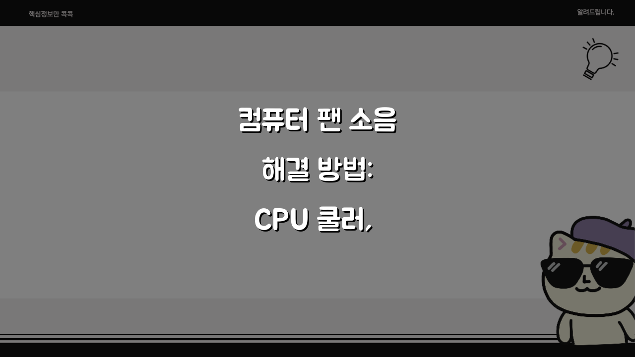 컴퓨터 팬 소음 해결 방법: CPU 쿨러, 그래픽카드, 케이스팬 청소 & 교체 가이드