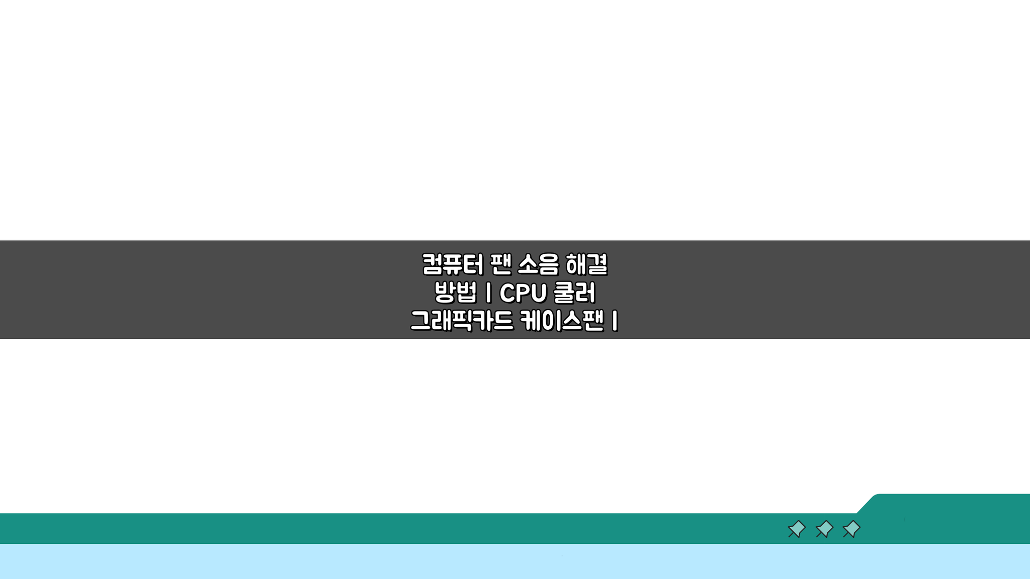 컴퓨터 팬 소음 해결 방법: CPU 쿨러, 그래픽카드, 케이스팬 청소 & 교체 가이드