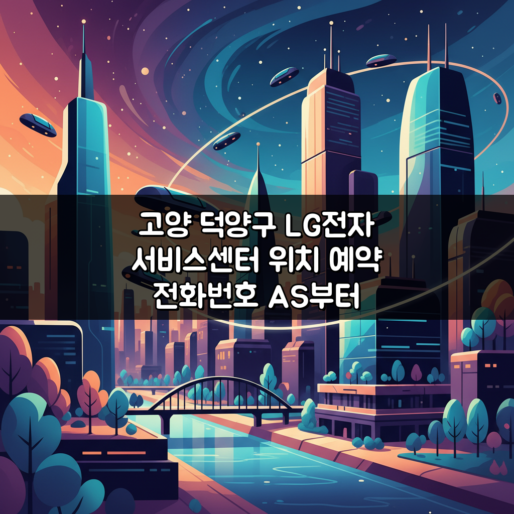 고양 덕양구 LG전자 서비스센터 위치 예약 전화번호 AS부터 수리비용까지 5가지 핵심 정보