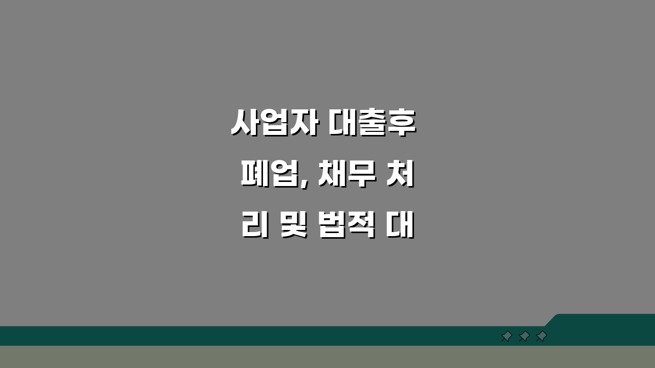 사업자 대출후 폐업, 채무 처리 및 법적 대응 방법 A to Z