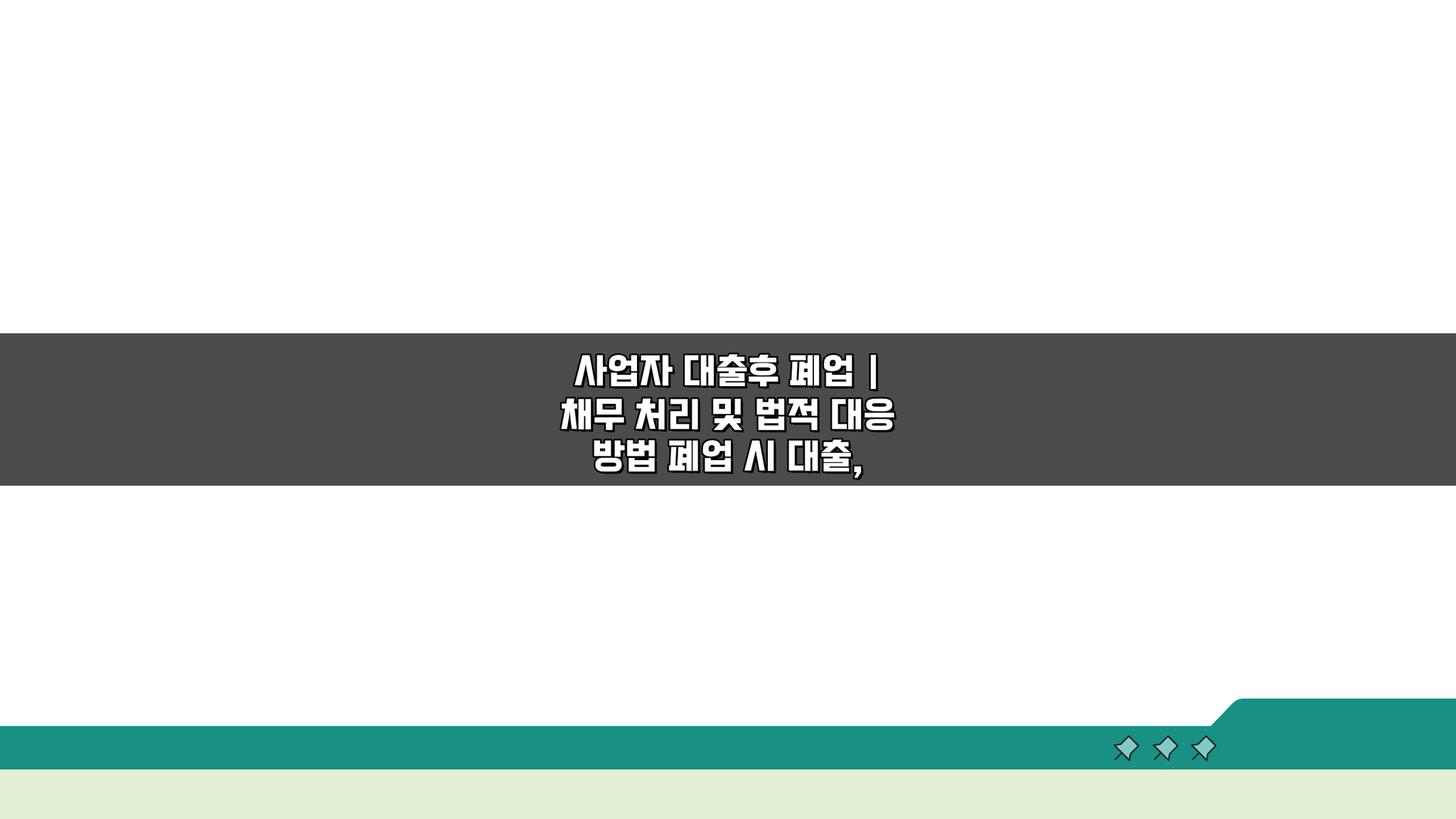 사업자 대출후 폐업, 채무 처리 및 법적 대응 방법 A to Z