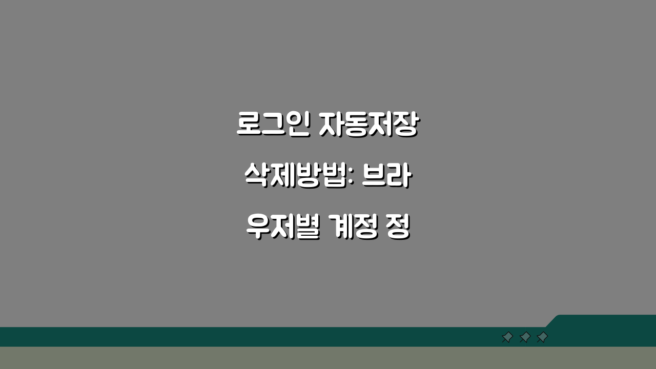 로그인 자동저장삭제방법: 브라우저별 계정 정보 깔끔하게 지우는 법