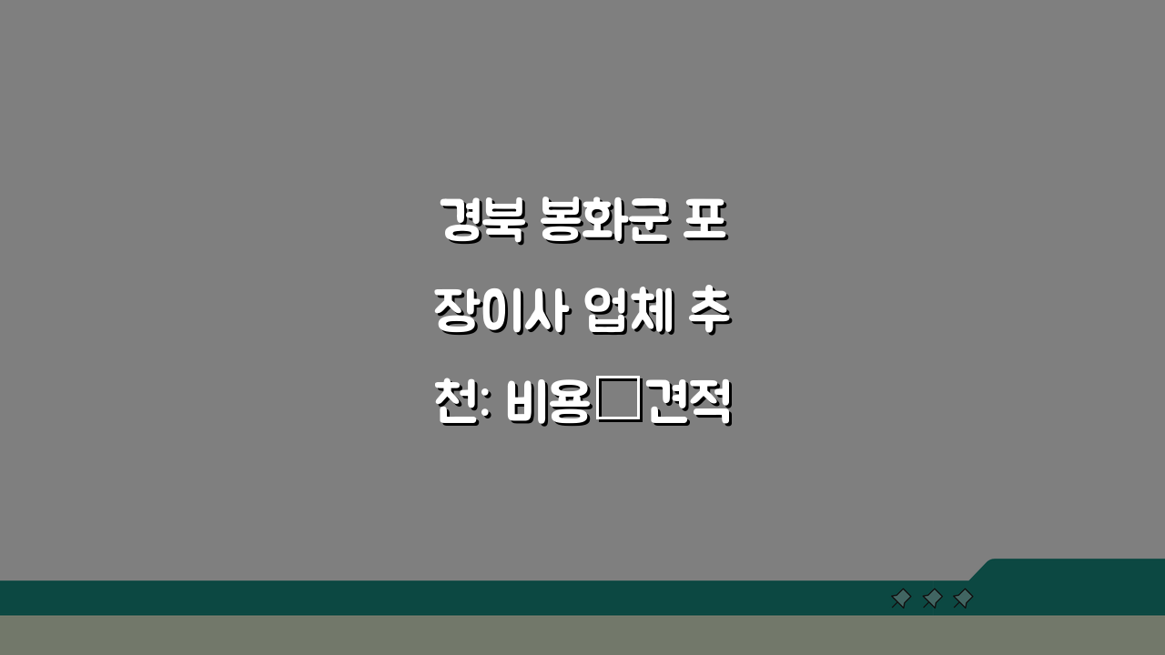 경북 봉화군 포장이사 업체 추천: 비용·견적비교·가격 총정리 꿀팁