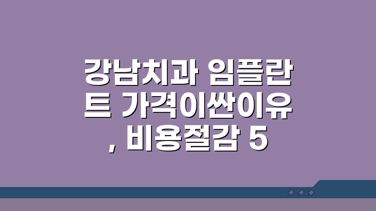 강남치과 임플란트 가격이싼이유, 비용절감 5가지 비밀 공개