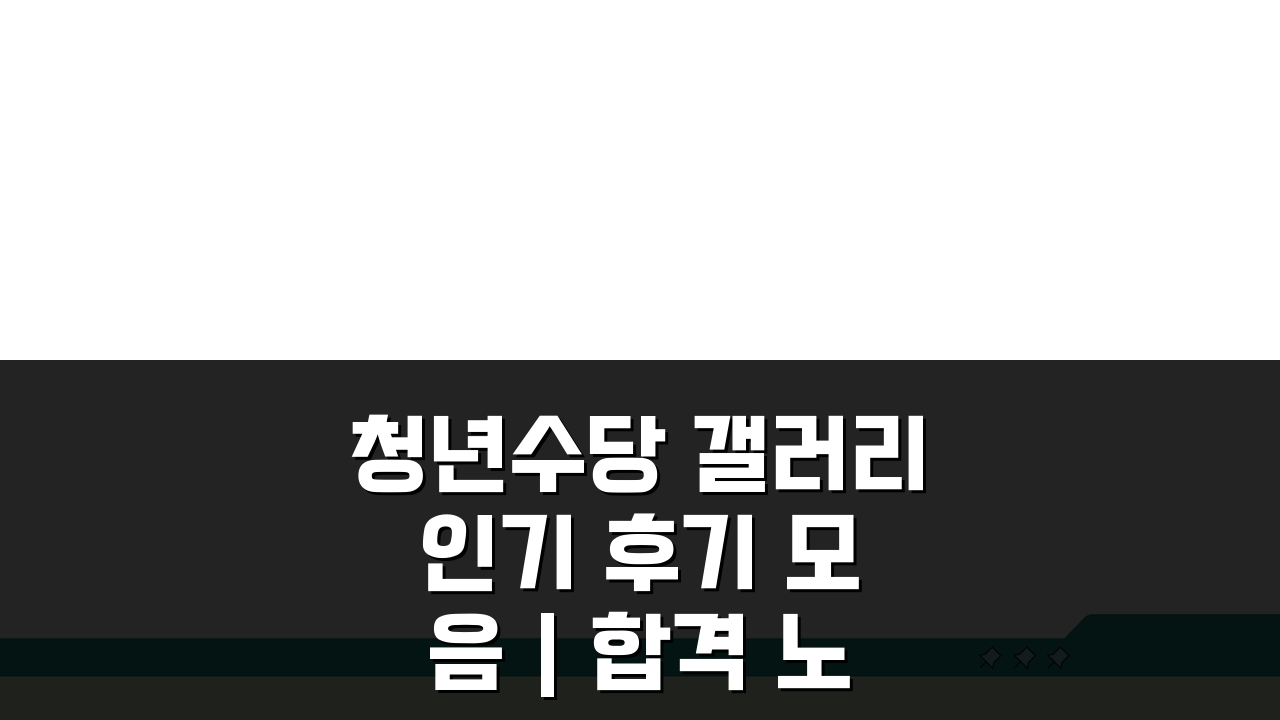 청년수당 갤러리 인기 후기 모음 | 합격 노하우 공유 꿀팁