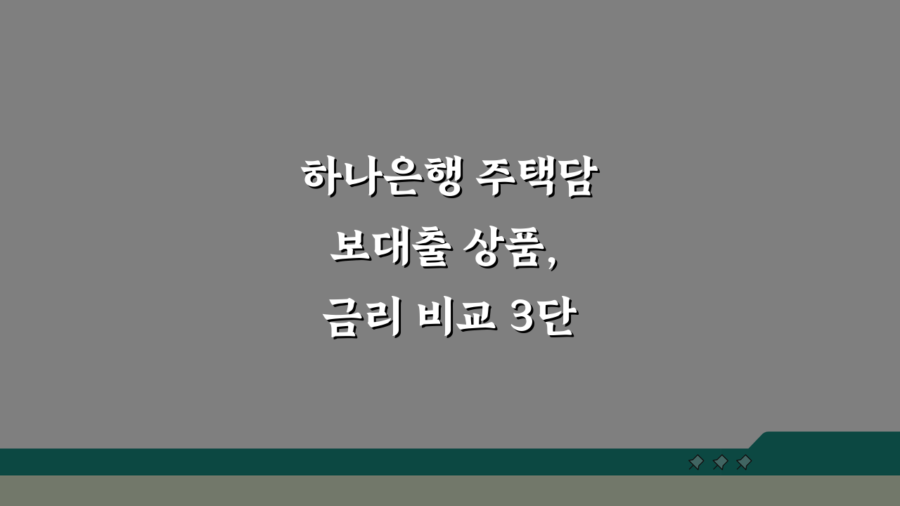 하나은행 주택담보대출 상품, 금리 비교 3단계로 최적 조건 찾기