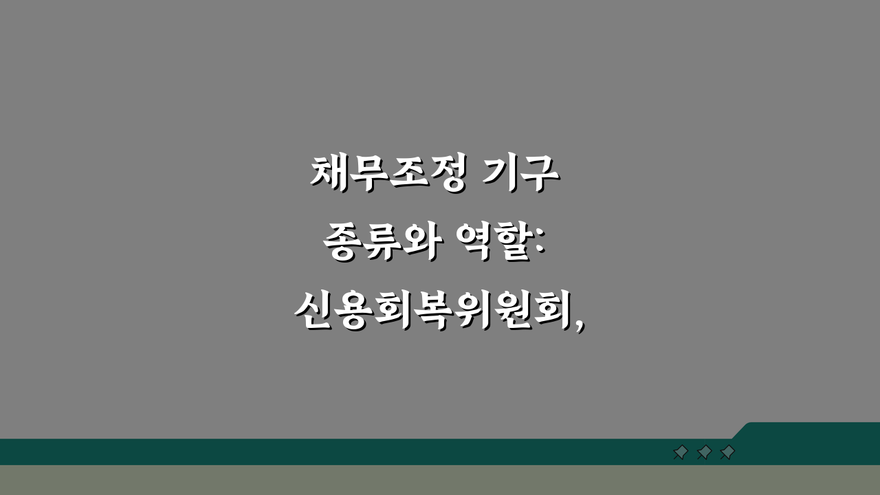 채무조정 기구 종류와 역할: 신용회복위원회, 은행연합회, 지원센터 업무 분담 및 이용방법