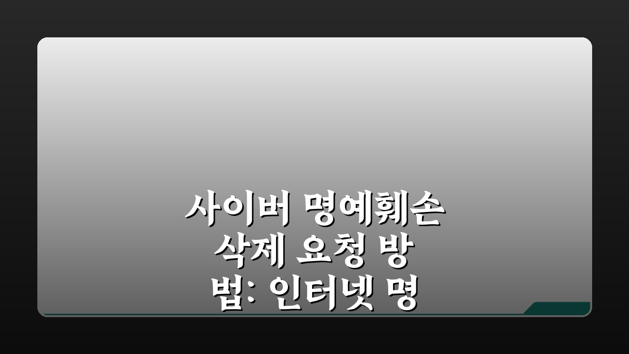 사이버 명예훼손 삭제 요청 방법: 인터넷 명예훼손 게시물 삭제, 이렇게 하세요!