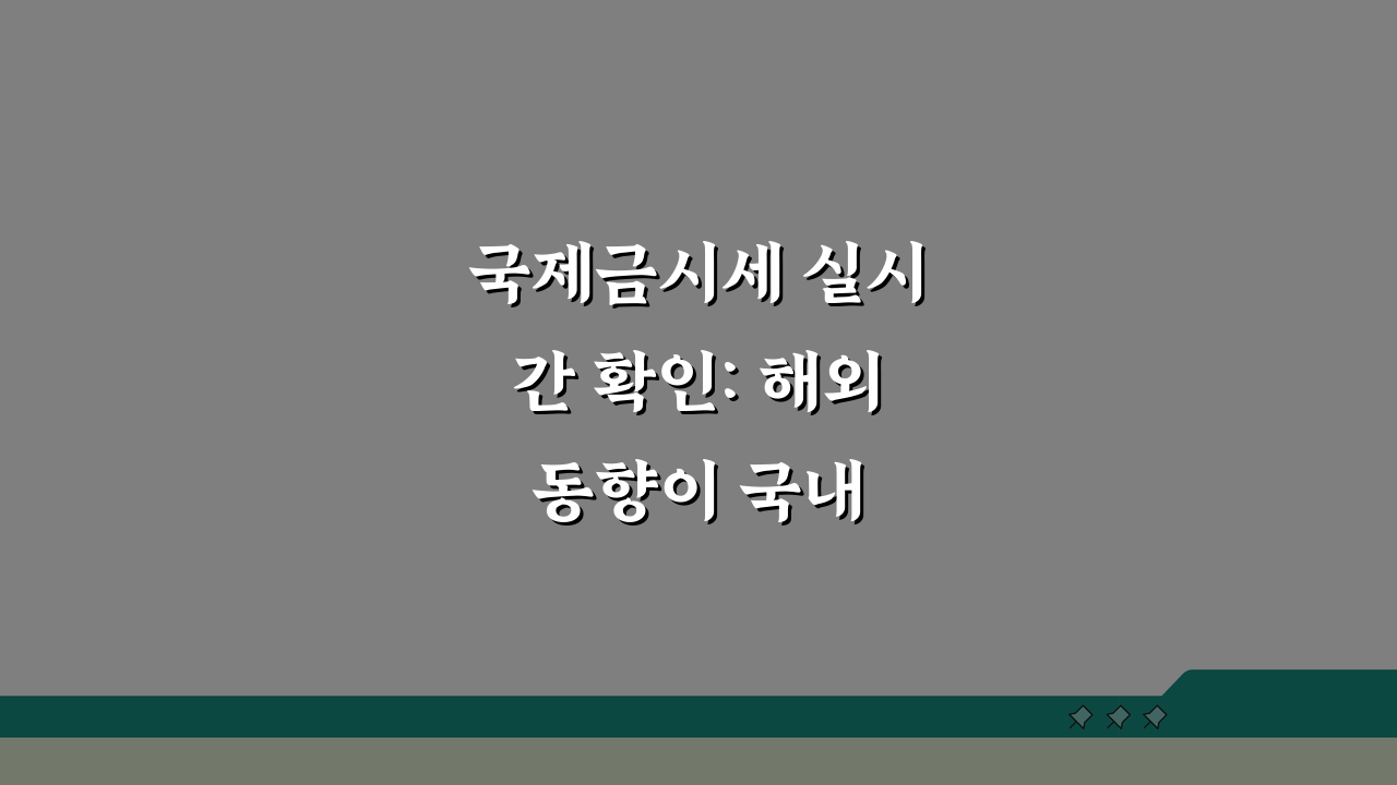 국제금시세 실시간 확인: 해외 동향이 국내 가격에 미치는 영향 5가지
