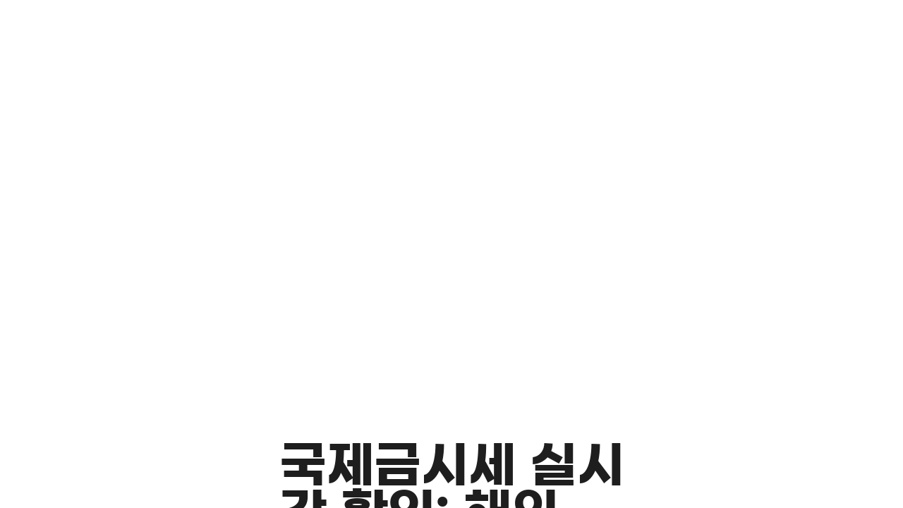 국제금시세 실시간 확인: 해외 동향이 국내 가격에 미치는 영향 5가지