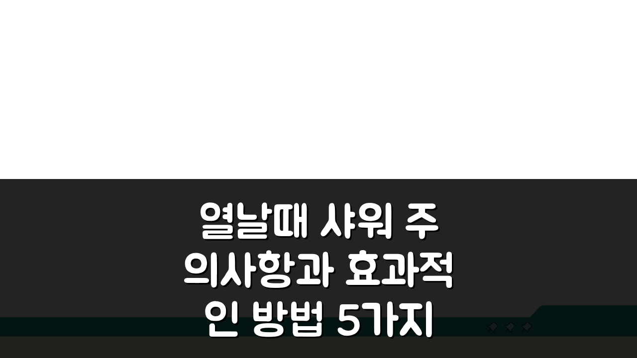 열날때 샤워 주의사항과 효과적인 방법 5가지 체온 관리 팁