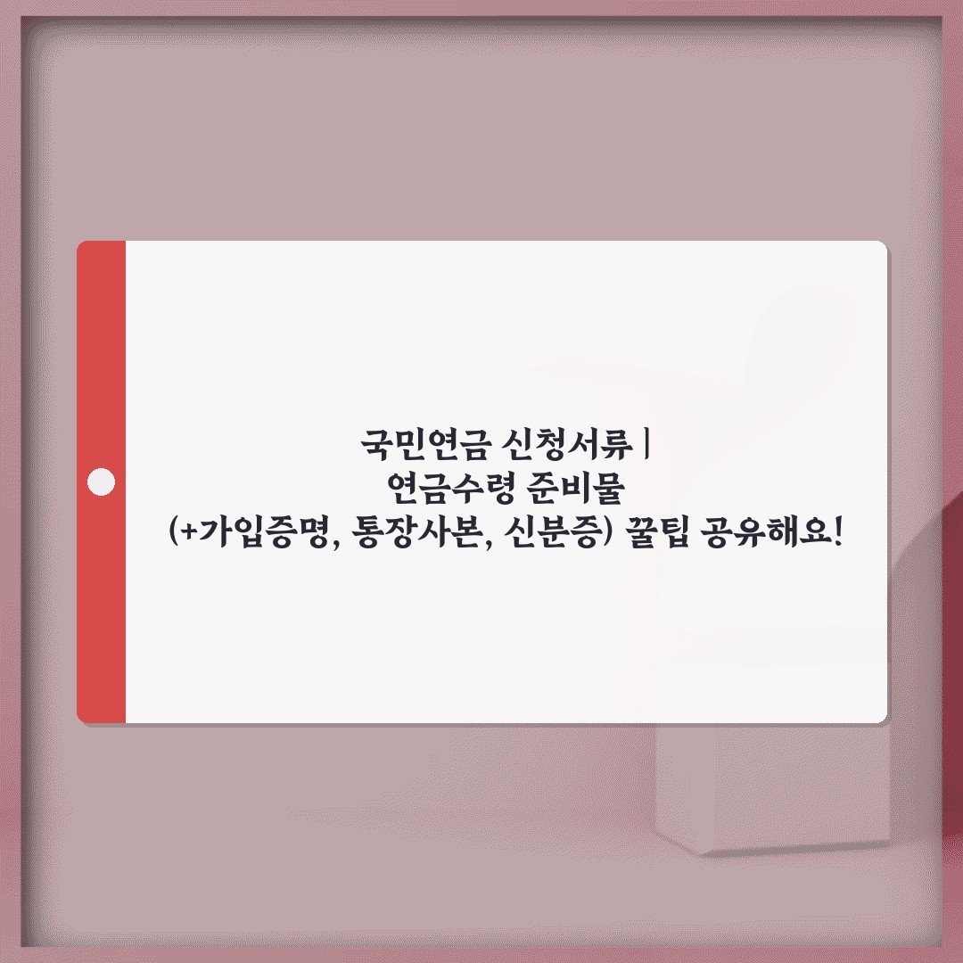 국민연금 신청서류 | 연금수령 준비물 (+가입증명, 통장사본, 신분증) 꿀팁 공유해요!