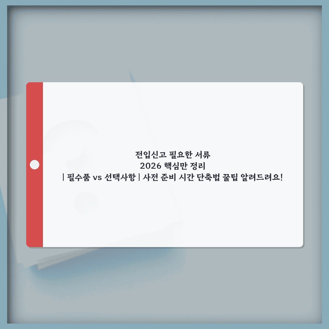 전입신고 필요한 서류 2026 핵심만 정리 | 필수품 vs 선택사항 | 사전 준비 시간 단축법 꿀팁 알려드려요!
