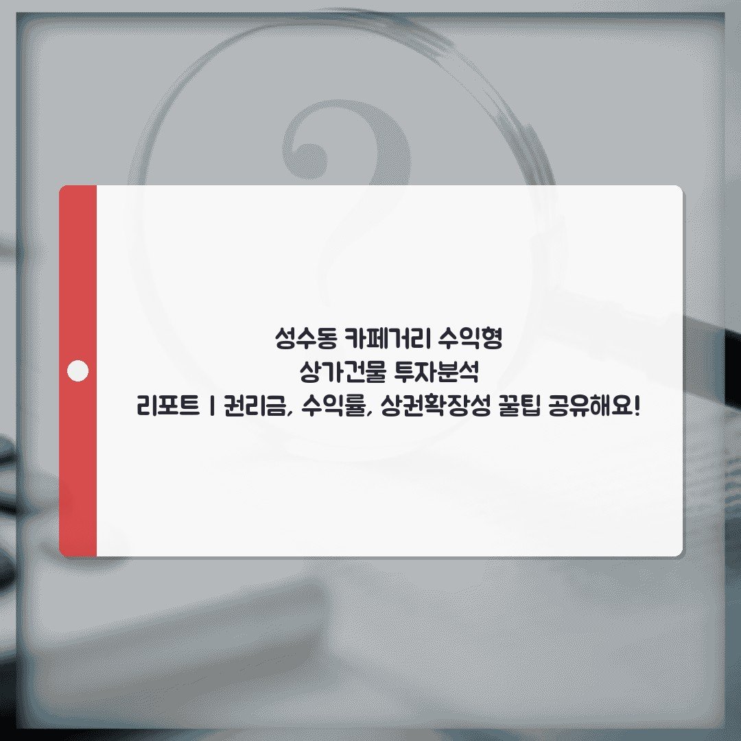 성수동 카페거리 수익형 상가건물 투자분석 리포트 | 권리금, 수익률, 상권확장성 꿀팁 공유해요!